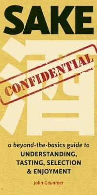 Sake Confidential: A Beyond-the-Basics Guide to Understanding, Tasting, Selection, and Enjoyment cover